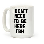 I Don't Need To Be Here TBH Coffee Mug