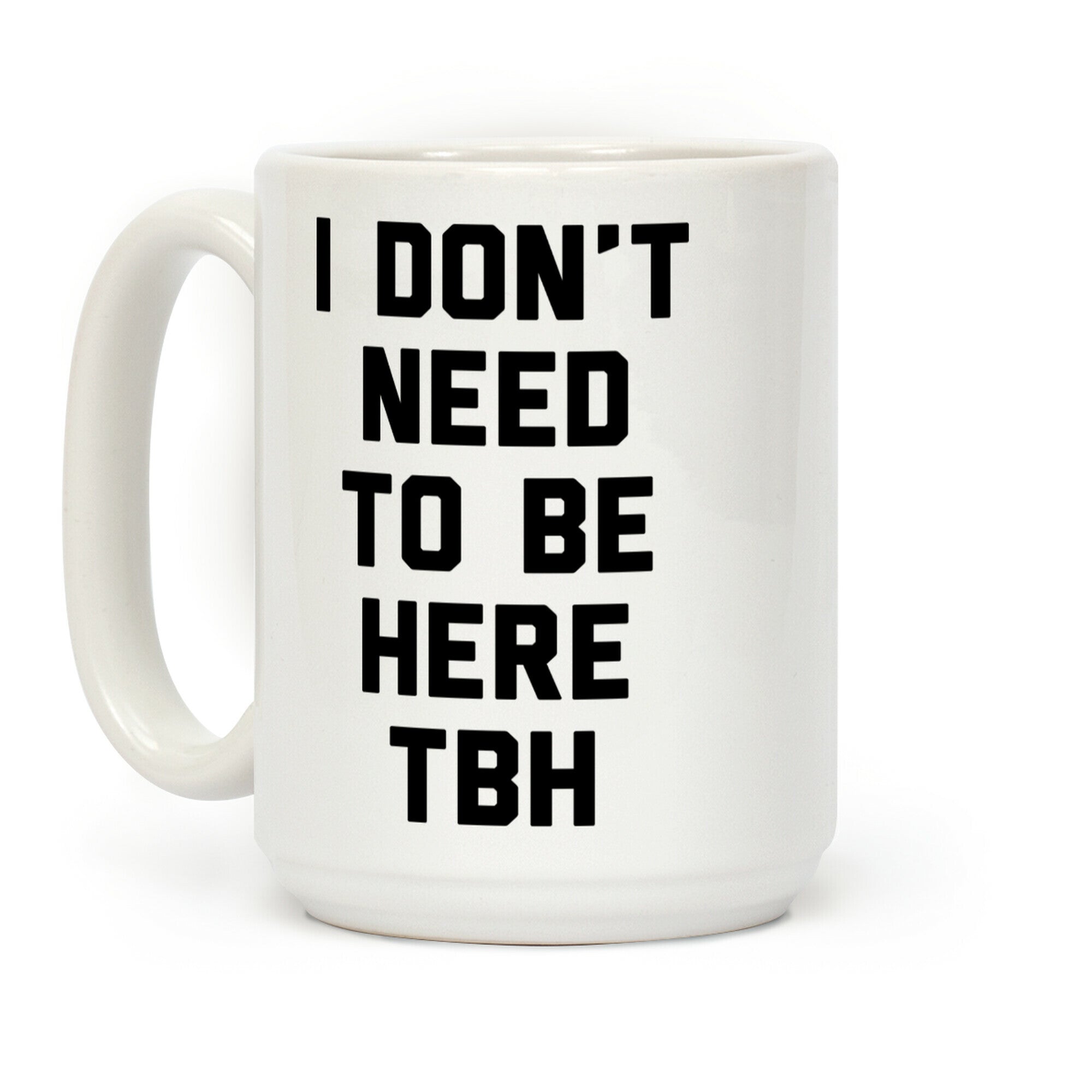 I Don't Need To Be Here TBH Coffee Mug