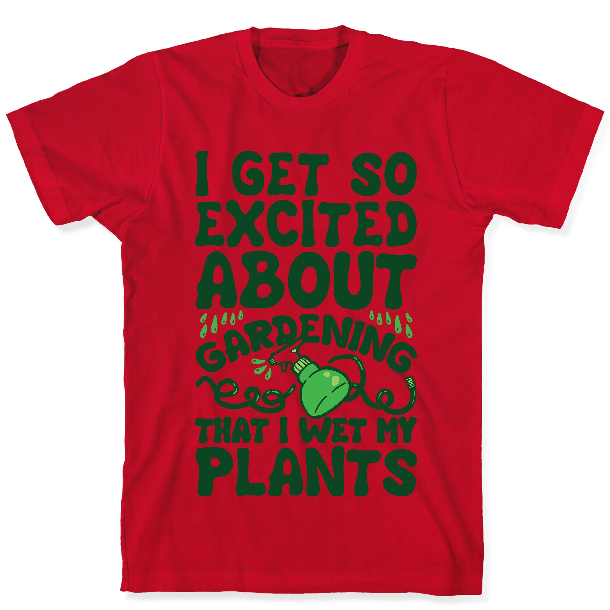 I Get So Excited About Gardening I Wet My Plants T-Shirt