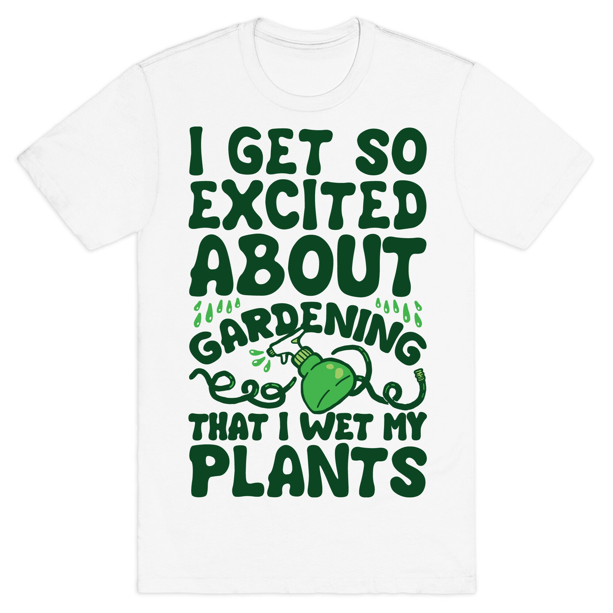 I Get So Excited About Gardening I Wet My Plants T-Shirt