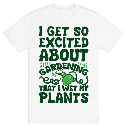 I Get So Excited About Gardening I Wet My Plants T-Shirt