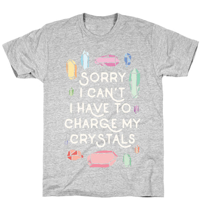 Sorry I Can't I Have To Charge My Crystals T-Shirt