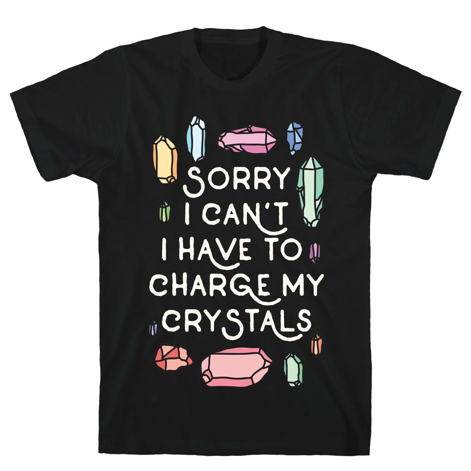 Sorry I Can't I Have To Charge My Crystals T-Shirt