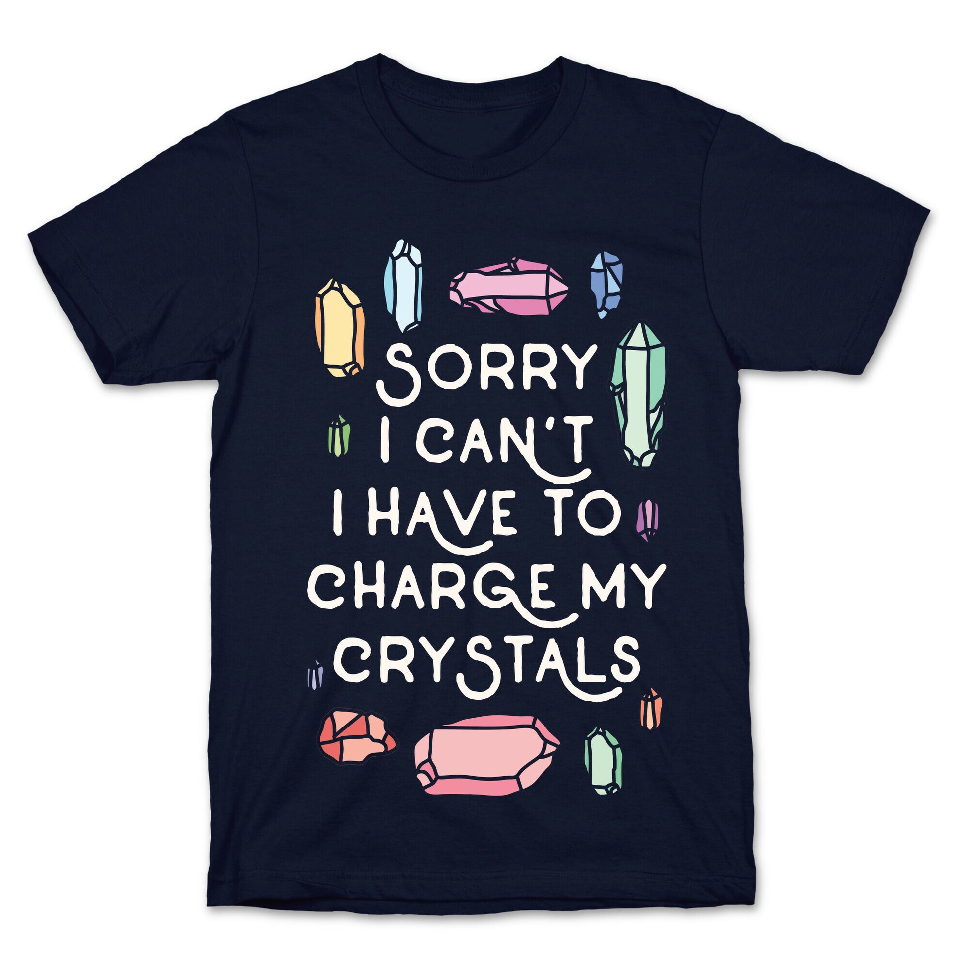 Sorry I Can't I Have To Charge My Crystals T-Shirt