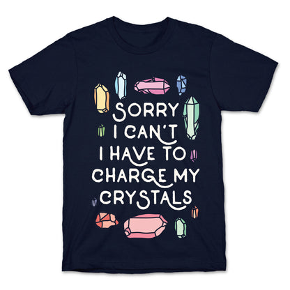 Sorry I Can't I Have To Charge My Crystals T-Shirt