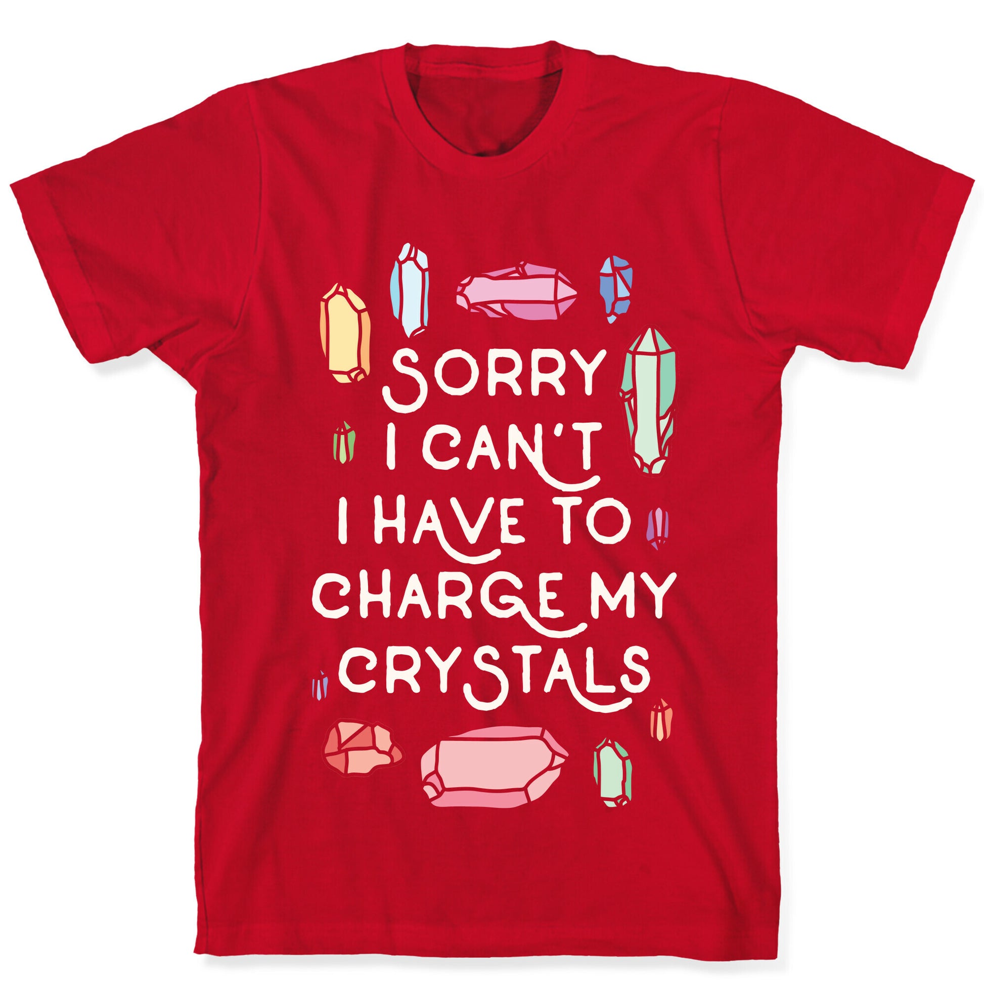 Sorry I Can't I Have To Charge My Crystals T-Shirt