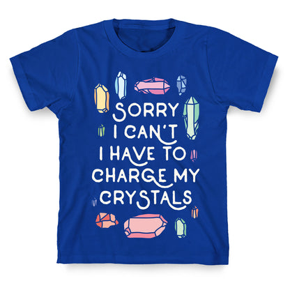 Sorry I Can't I Have To Charge My Crystals T-Shirt