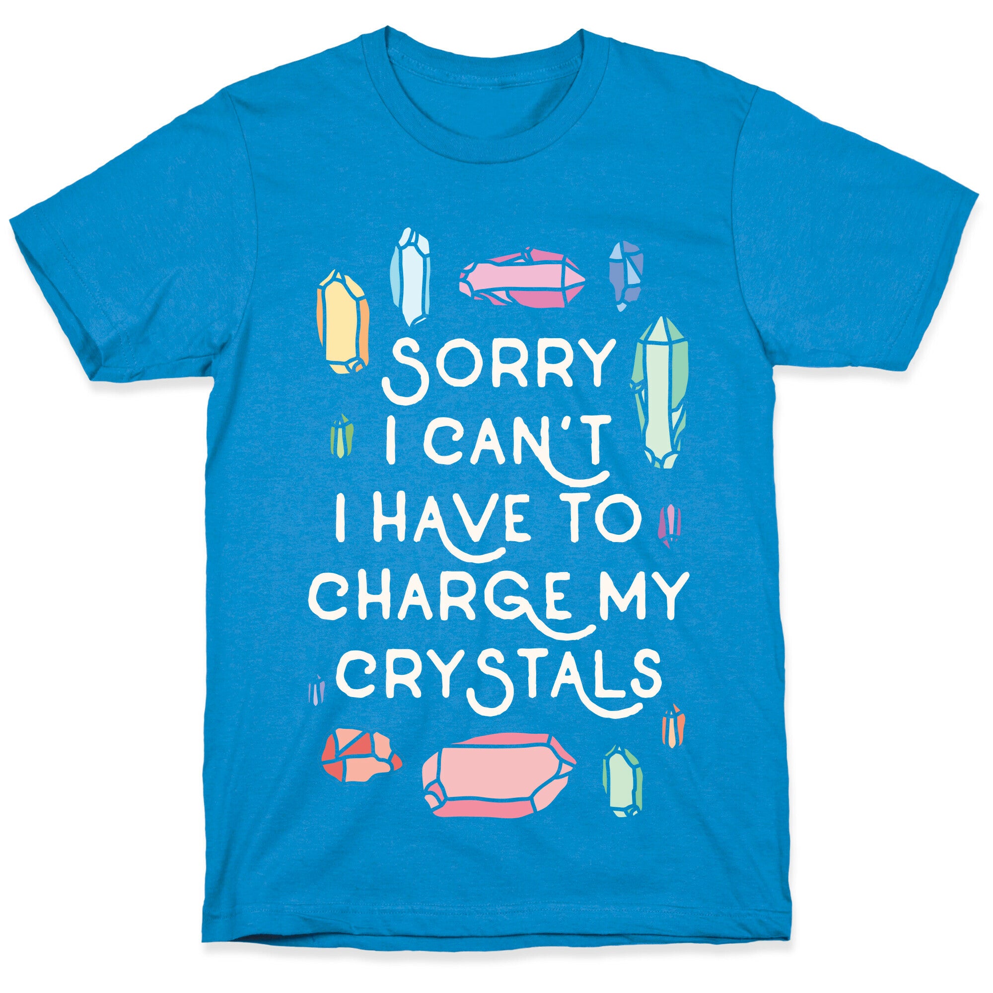 Sorry I Can't I Have To Charge My Crystals T-Shirt