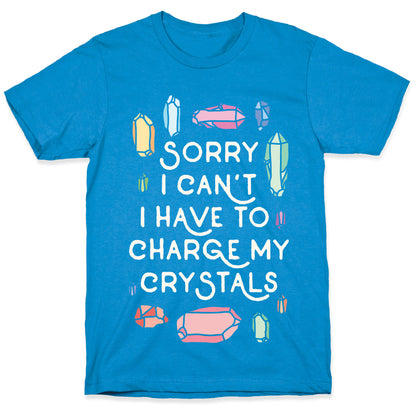 Sorry I Can't I Have To Charge My Crystals T-Shirt