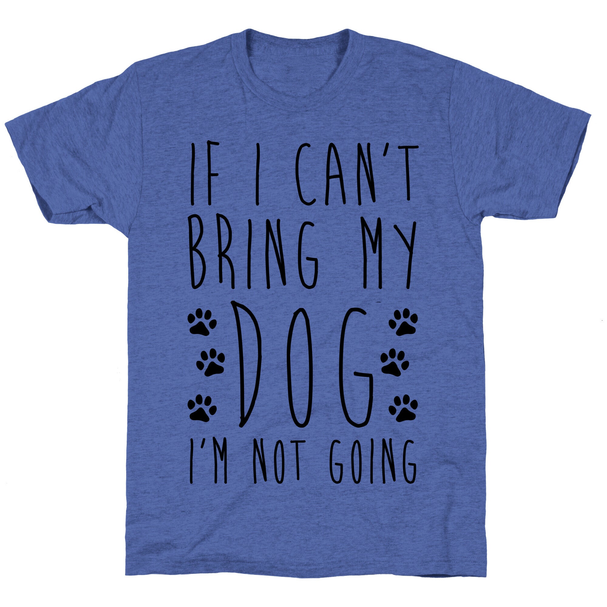 If I Can't Bring My Dog I'm Not Going Unisex Triblend Tee