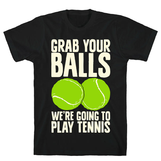 Grab Your Balls We're Going to Play Tennis T-Shirt