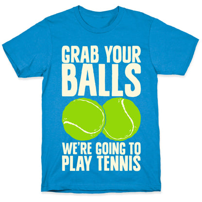 Grab Your Balls We're Going to Play Tennis T-Shirt