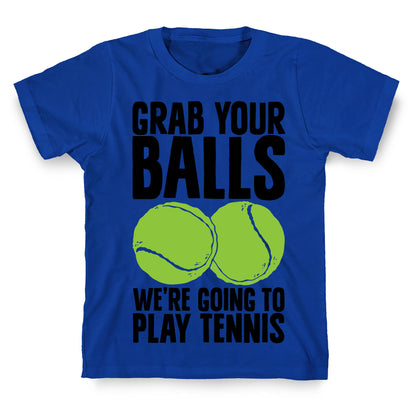 Grab Your Balls We're Going to Play Tennis T-Shirt