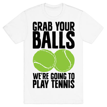 Grab Your Balls We're Going to Play Tennis T-Shirt