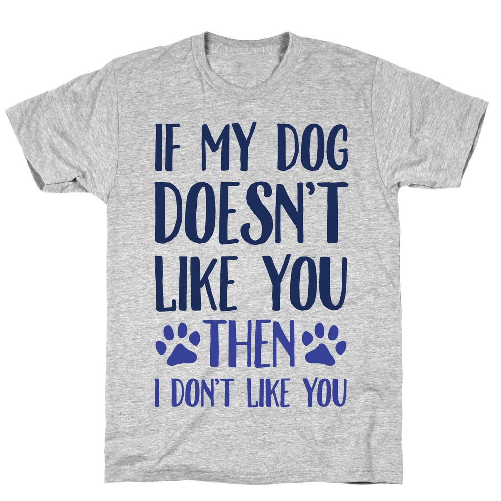 If My Dog Doesn't Like You Then I Don't Like You T-Shirt