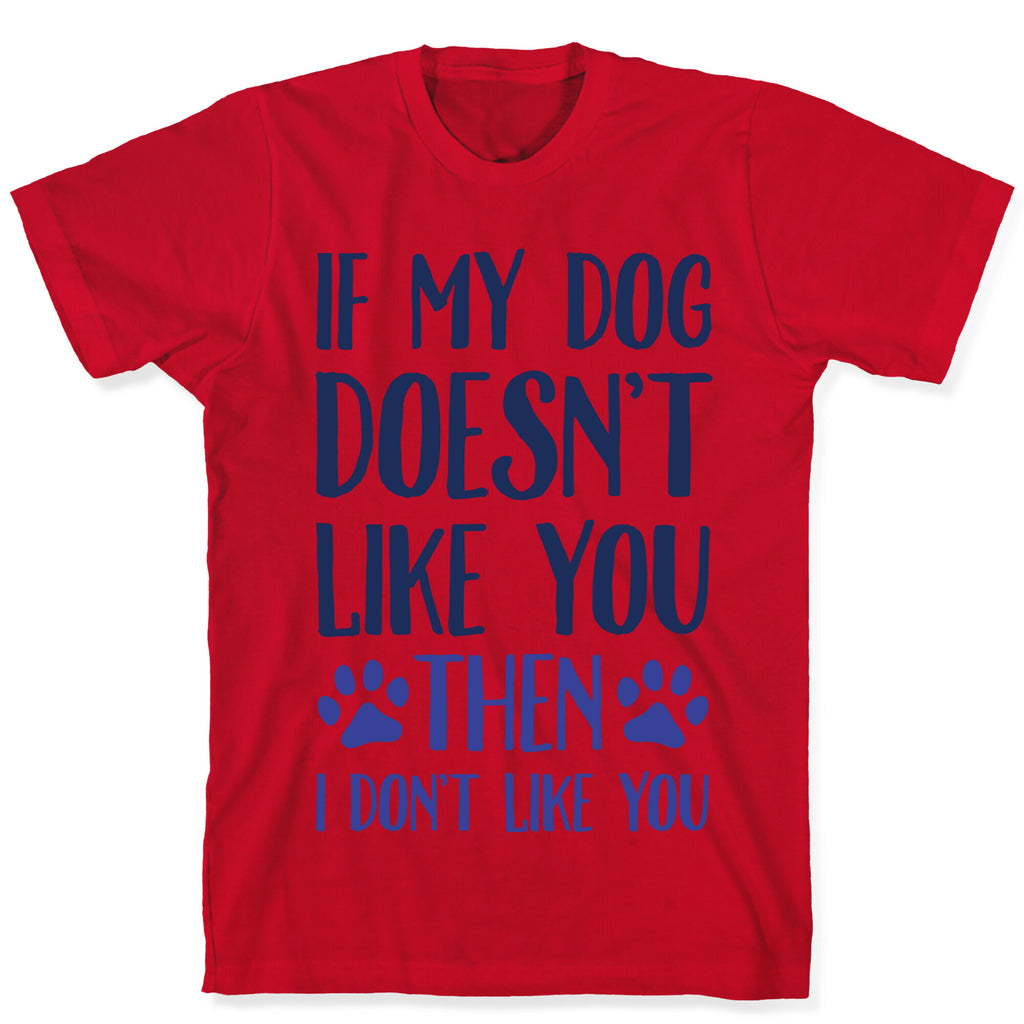 If My Dog Doesn't Like You Then I Don't Like You T-Shirt