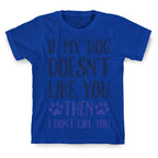 If My Dog Doesn't Like You Then I Don't Like You T-Shirt