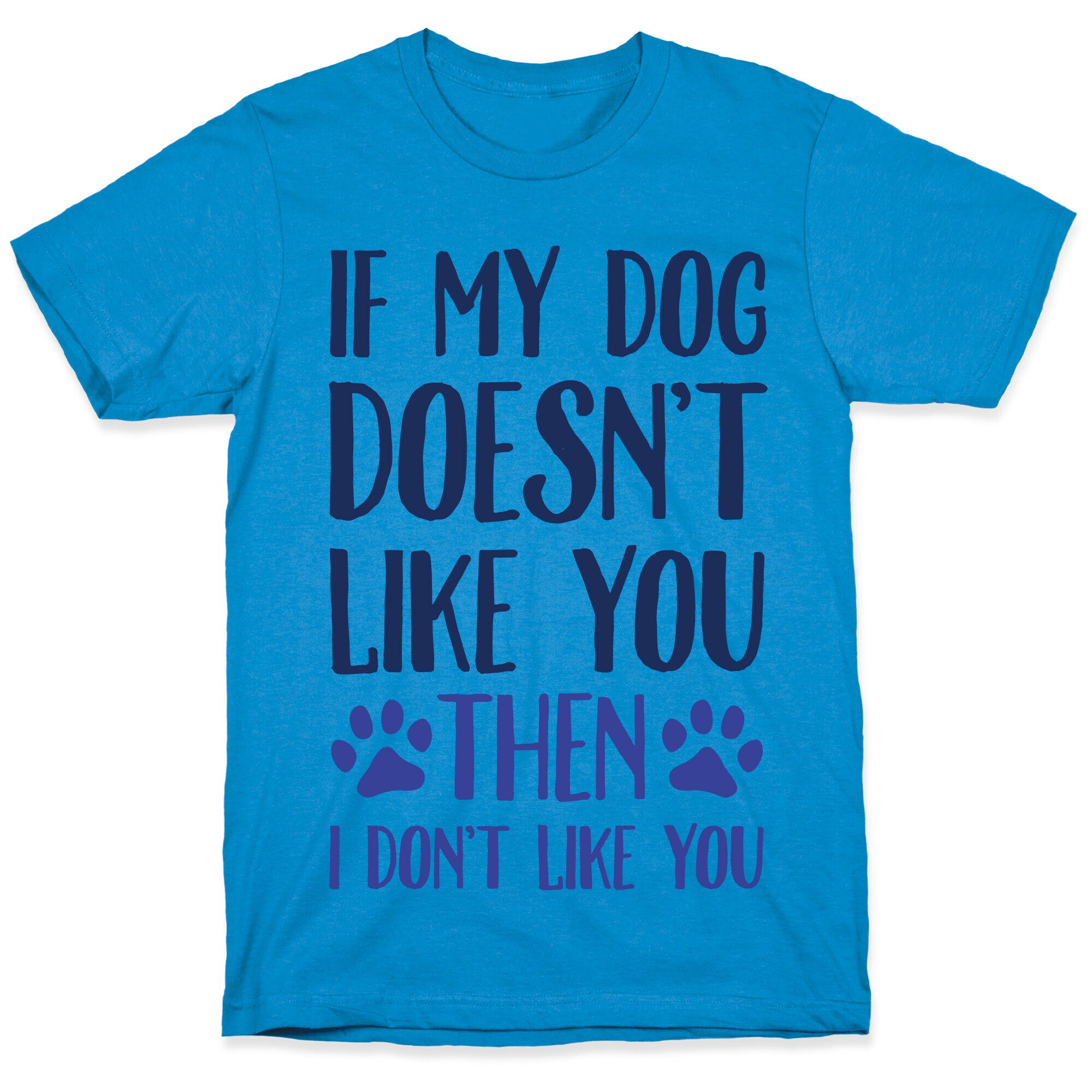 If My Dog Doesn't Like You Then I Don't Like You T-Shirt
