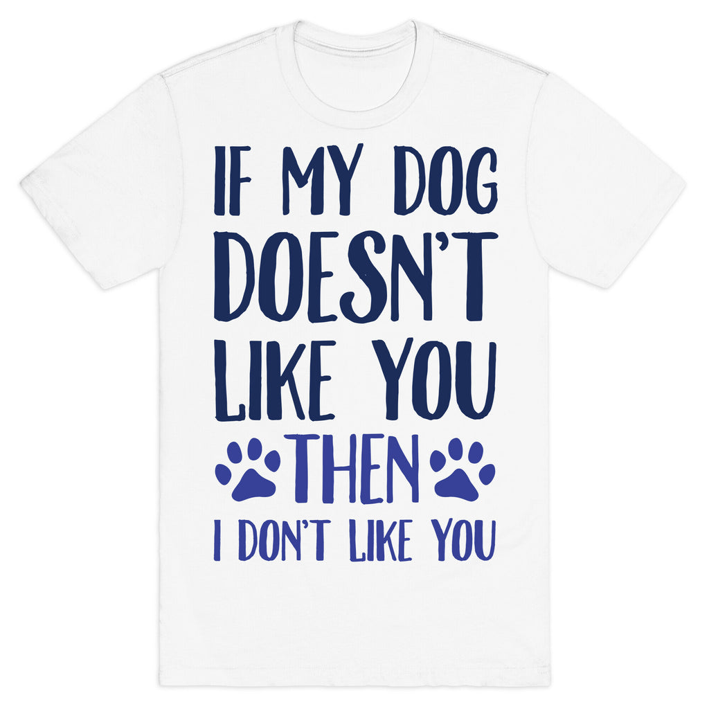 If My Dog Doesn't Like You Then I Don't Like You T-Shirt