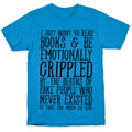 I Just Want to Read Books and be Emotionally Crippled T-Shirt