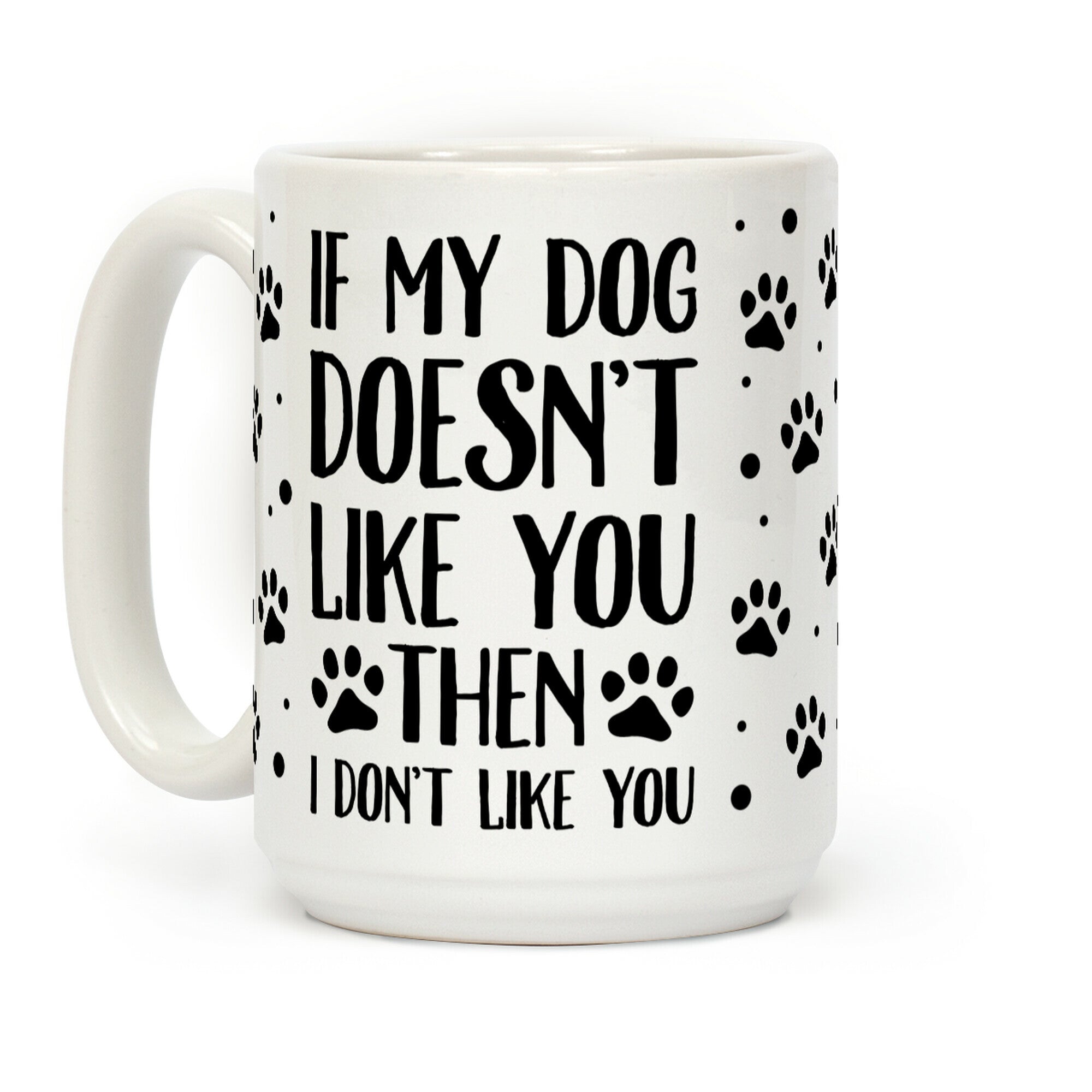 If My Dog Doesn't Like You Then I Don't Like You Coffee Mug