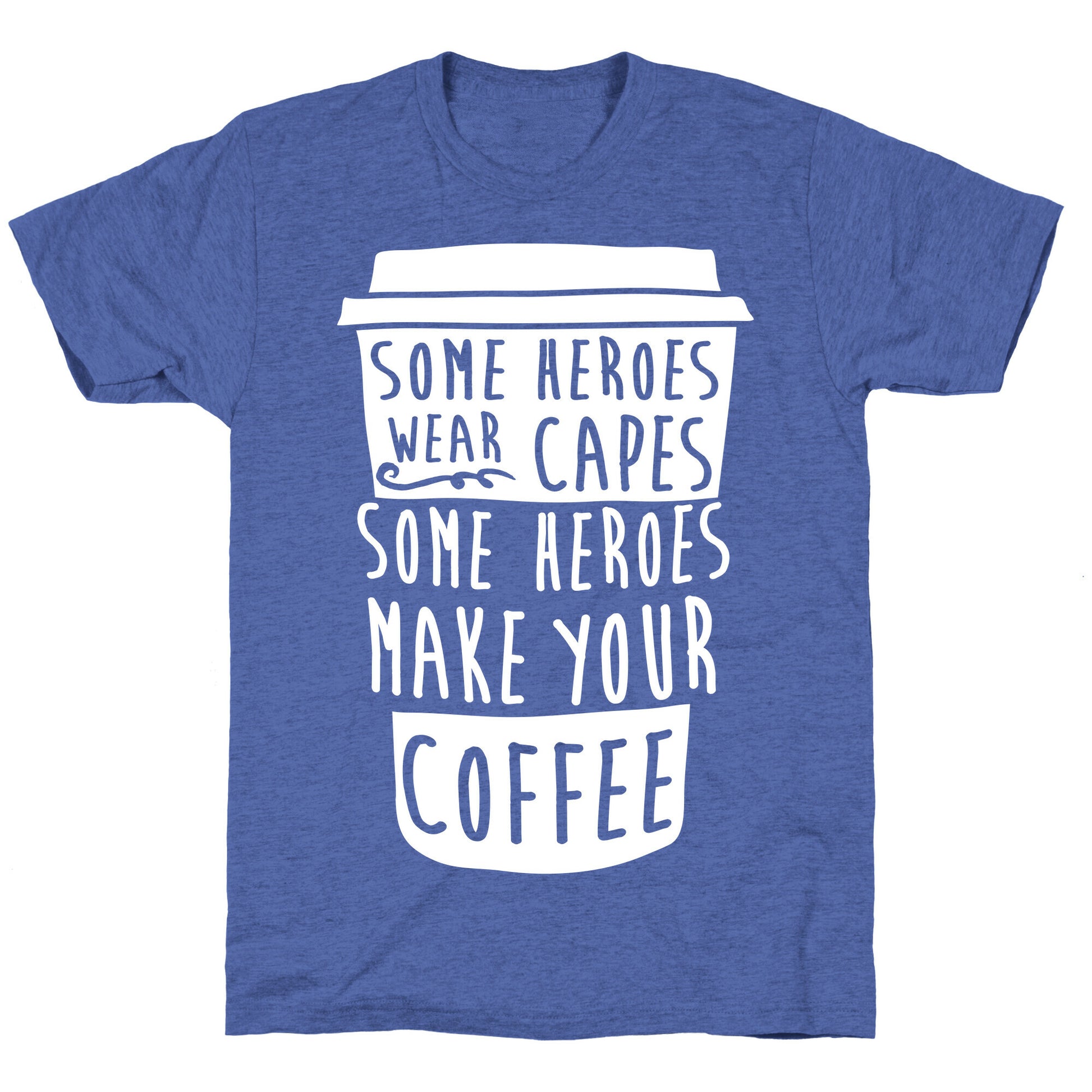 Some Heroes Wear Capes Some Heroes Make Your Coffee Unisex Triblend Tee