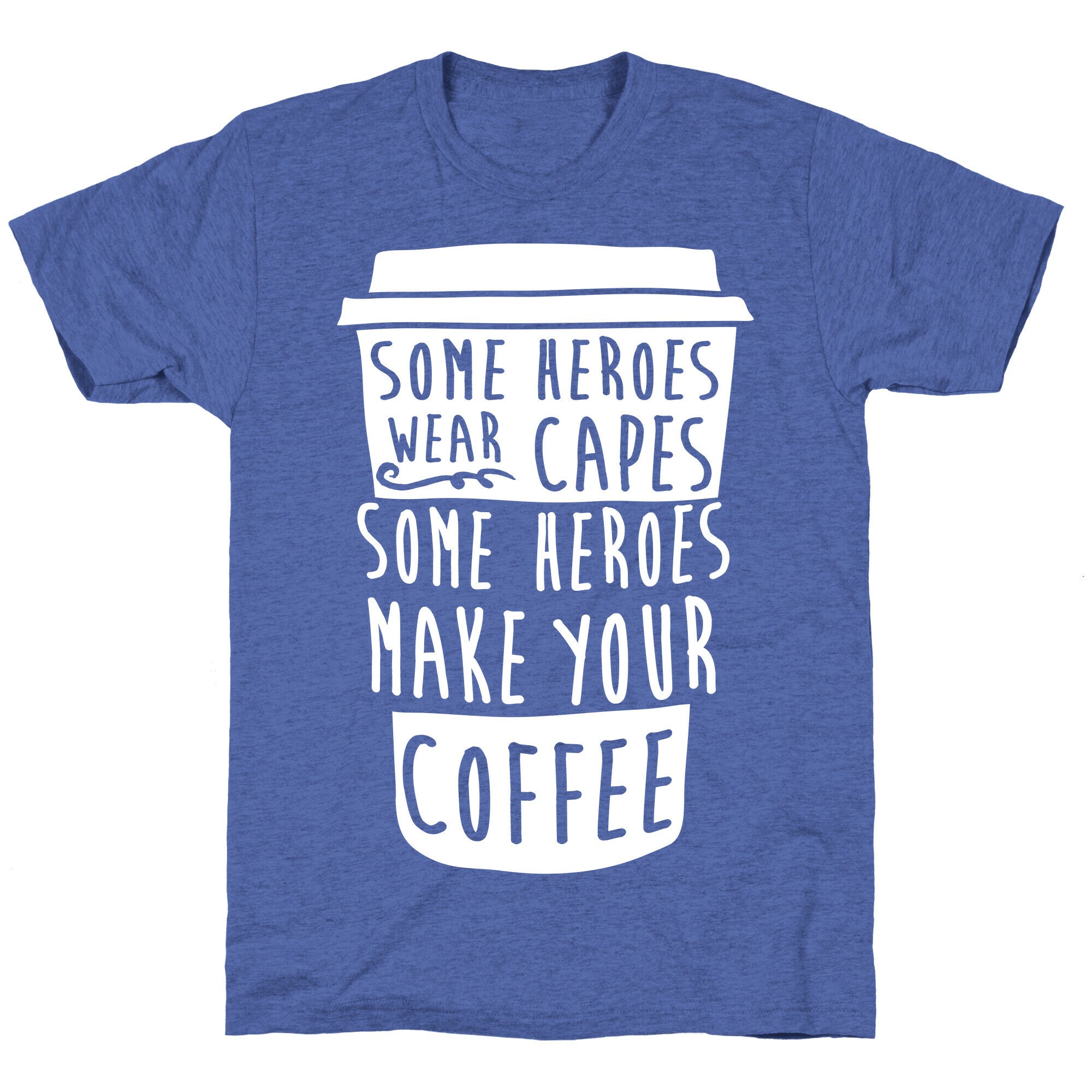 Some Heroes Wear Capes Some Heroes Make Your Coffee Unisex Triblend Tee