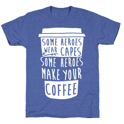 Some Heroes Wear Capes Some Heroes Make Your Coffee Unisex Triblend Tee