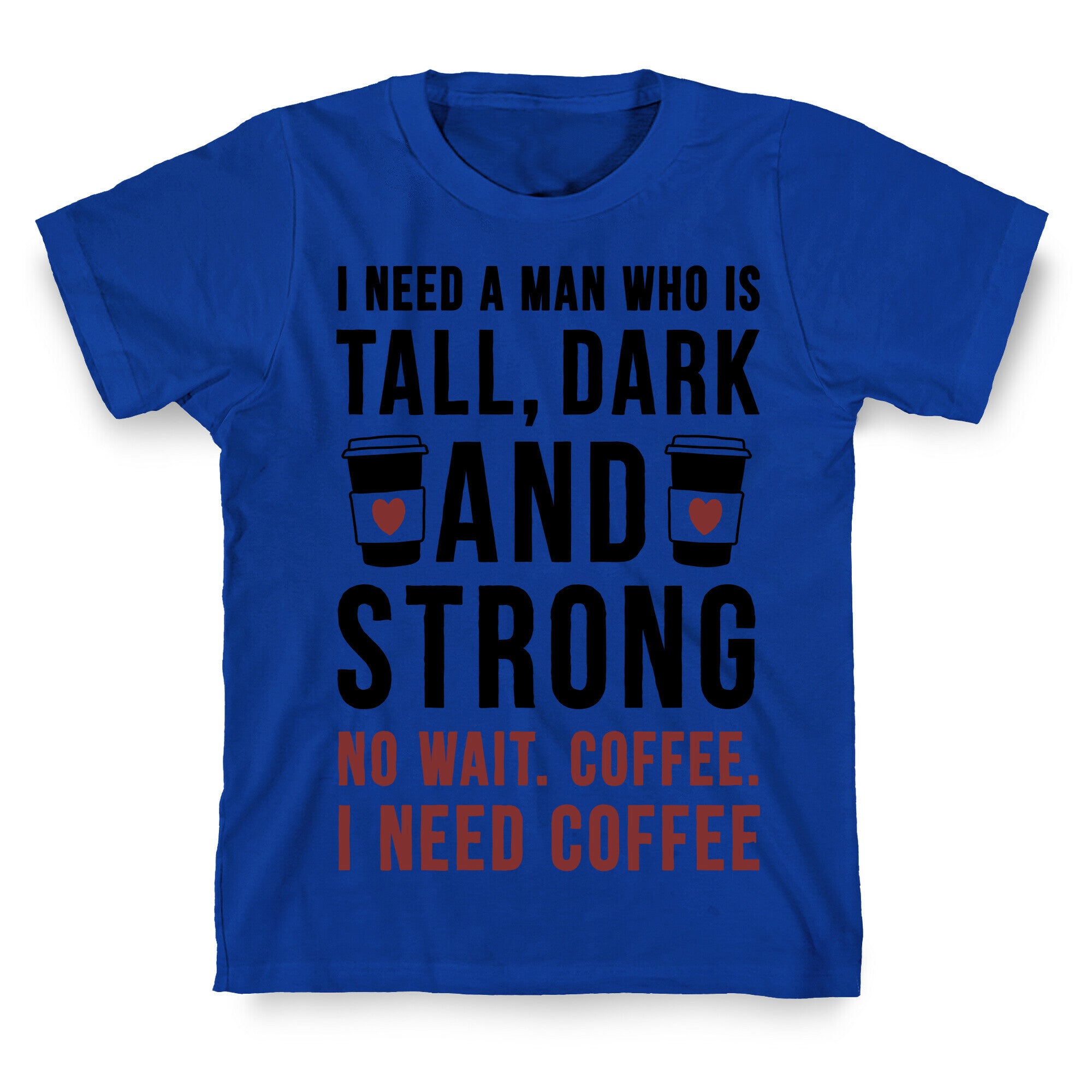 I Need A Man Who Is Tall, Dark, And Strong T-Shirt