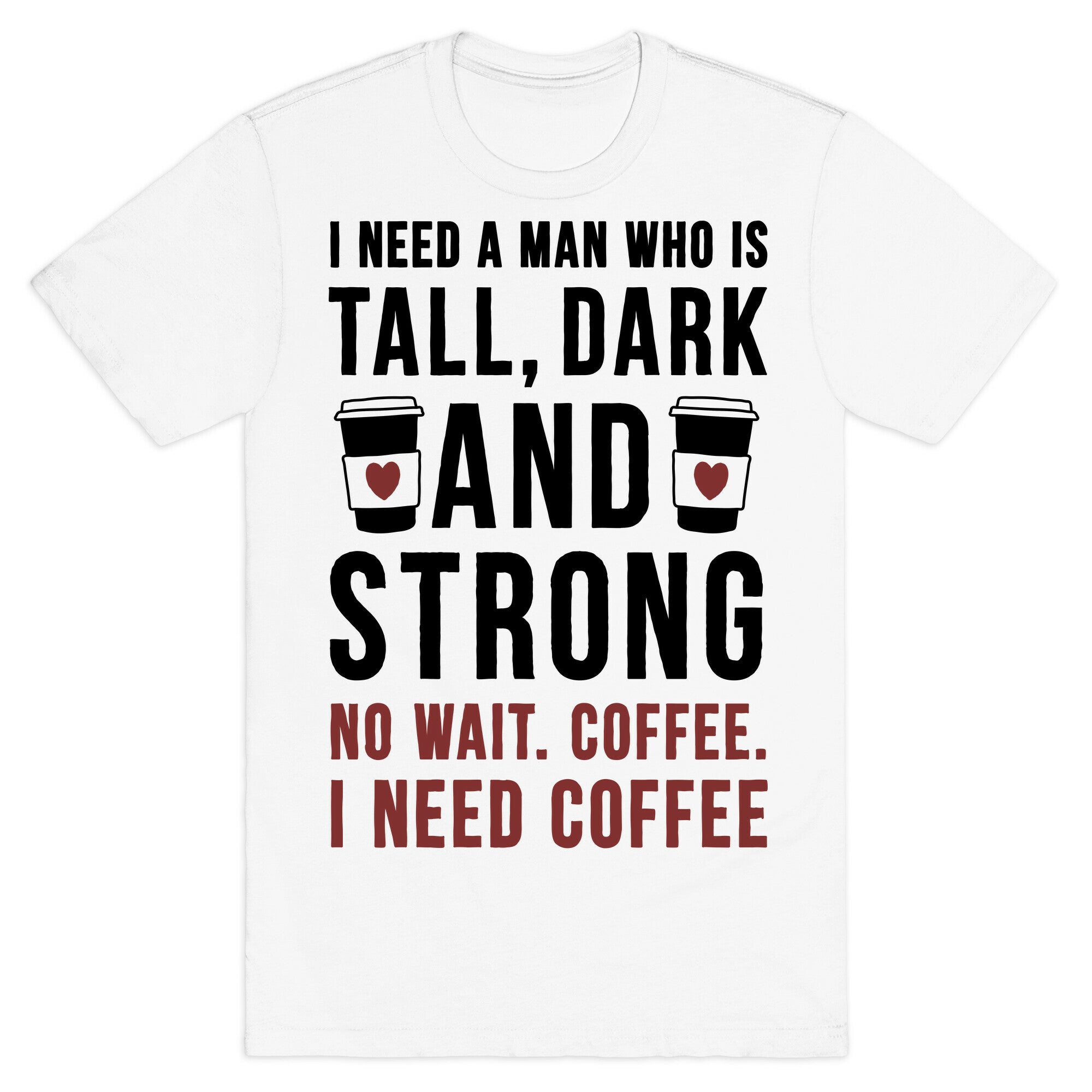 I Need A Man Who Is Tall, Dark, And Strong T-Shirt