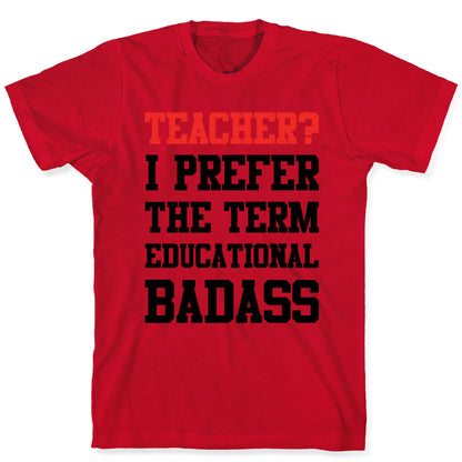 Teacher? I Prefer the Term Educational Badass T-Shirt