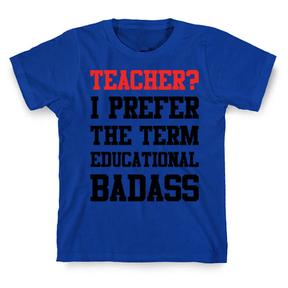 Teacher? I Prefer the Term Educational Badass T-Shirt