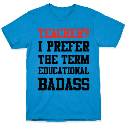 Teacher? I Prefer the Term Educational Badass T-Shirt