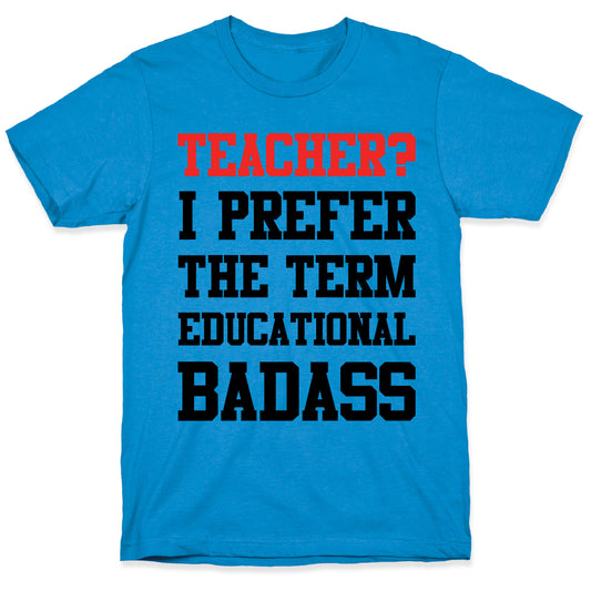 Teacher? I Prefer the Term Educational Badass T-Shirt