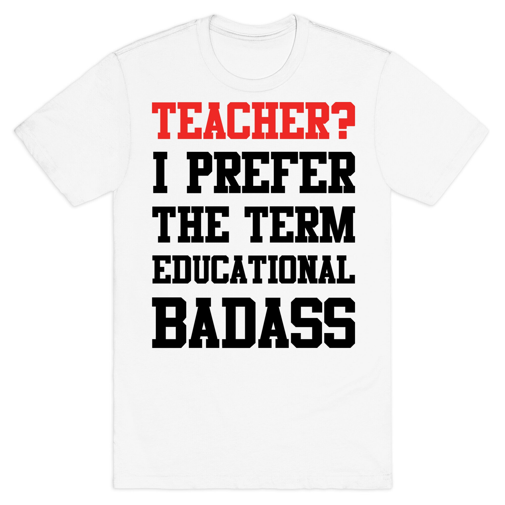 Teacher? I Prefer the Term Educational Badass T-Shirt