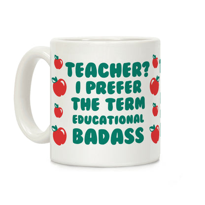 Teacher? I Prefer the Term Educational Badass Coffee Mug