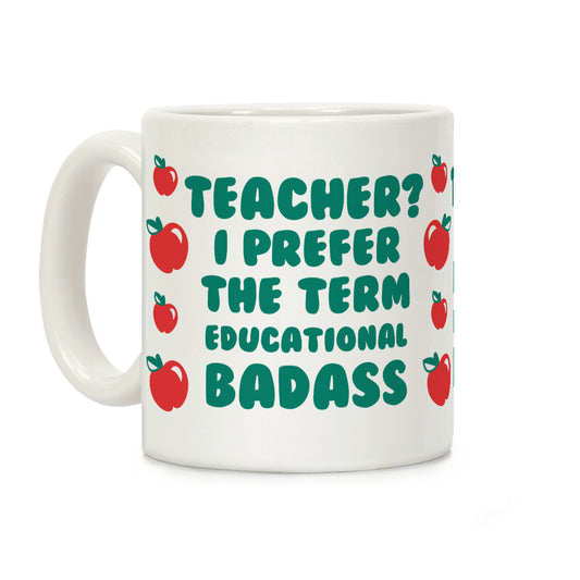 Teacher? I Prefer the Term Educational Badass Coffee Mug