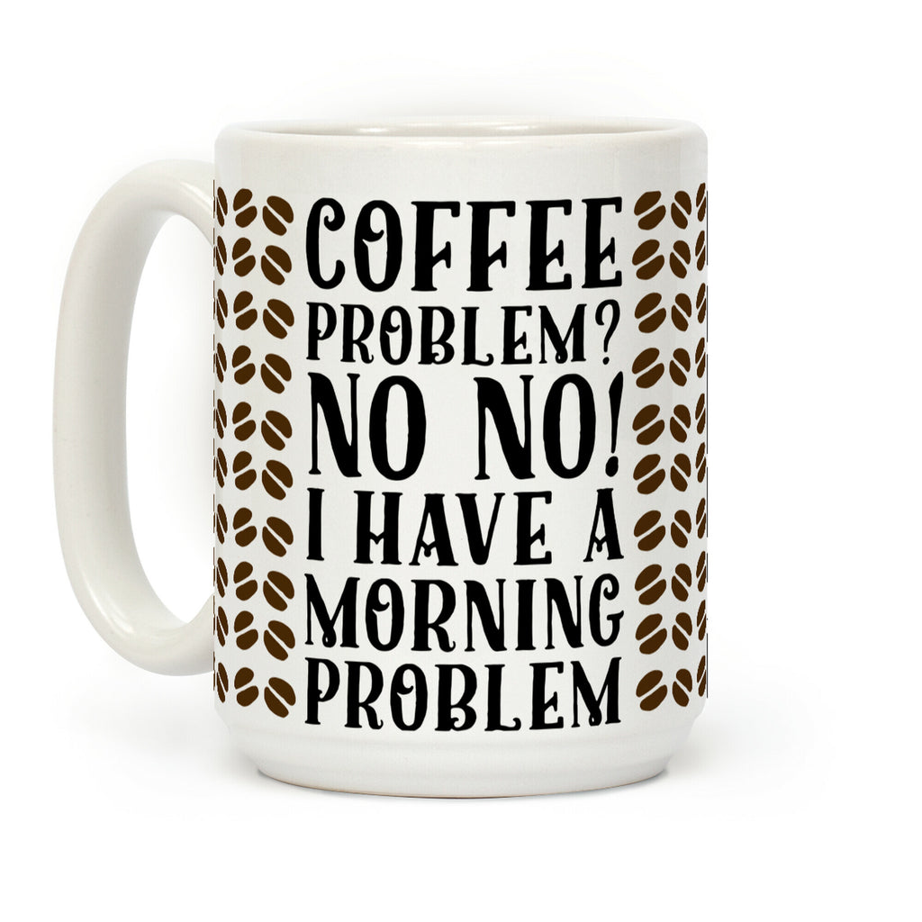 Coffee Problem? No No! I Have a Morning Problem Coffee Mug