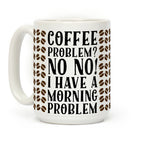 Coffee Problem? No No! I Have a Morning Problem Coffee Mug