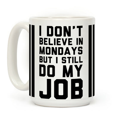 I Don't Believe in Mondays But I Still Do My Job Coffee Mug