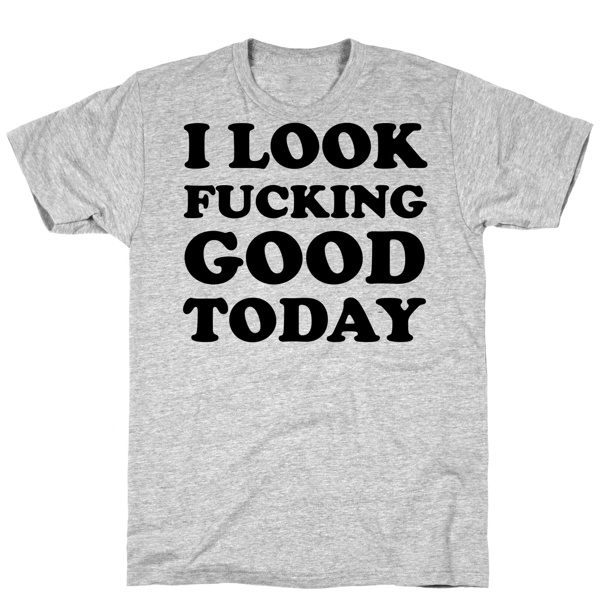 I Look Fucking Good Today T-Shirt