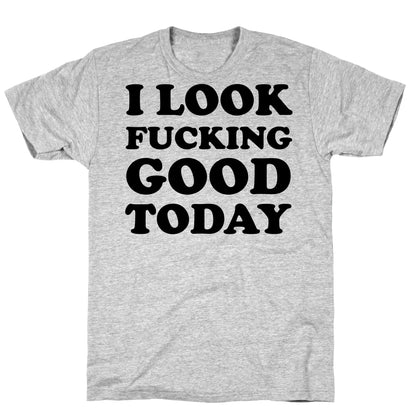 I Look Fucking Good Today T-Shirt