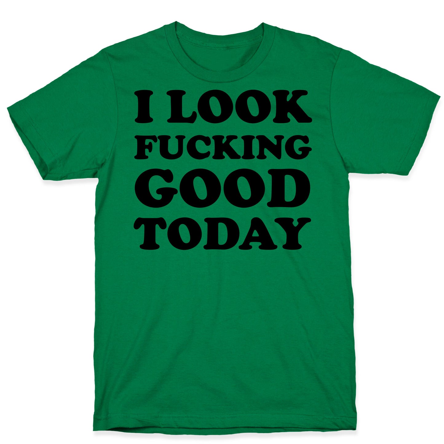 I Look Fucking Good Today T-Shirt