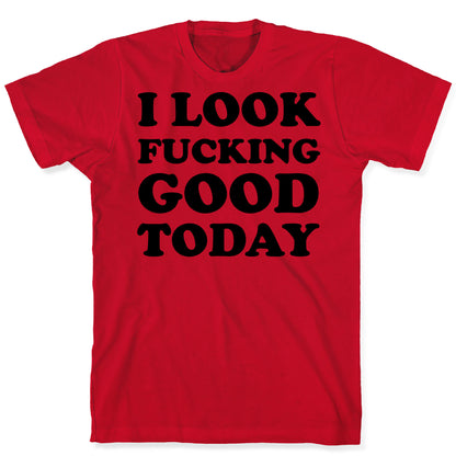 I Look Fucking Good Today T-Shirt