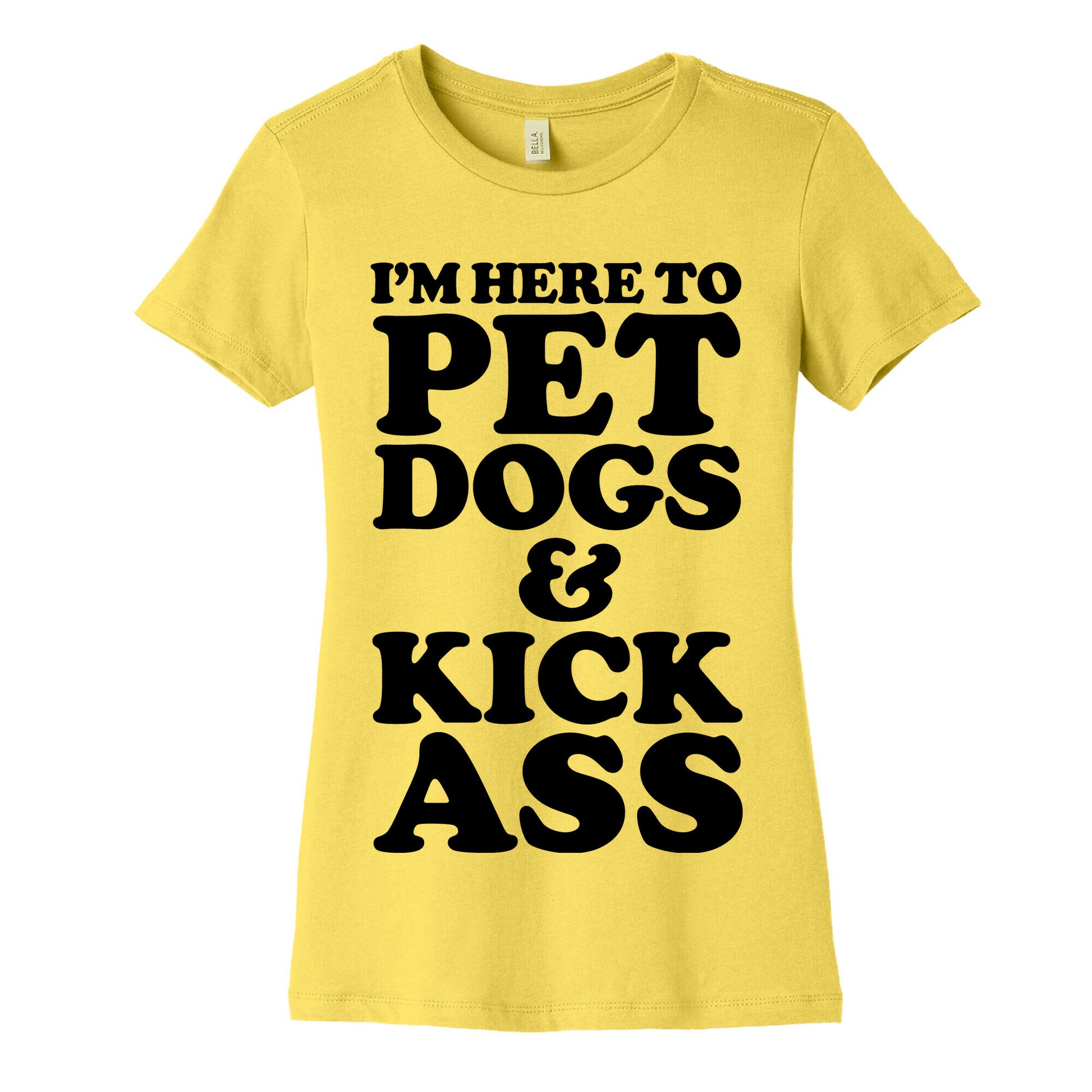 I'm Here to Pet Dogs and Kick Ass Women's Cotton Tee