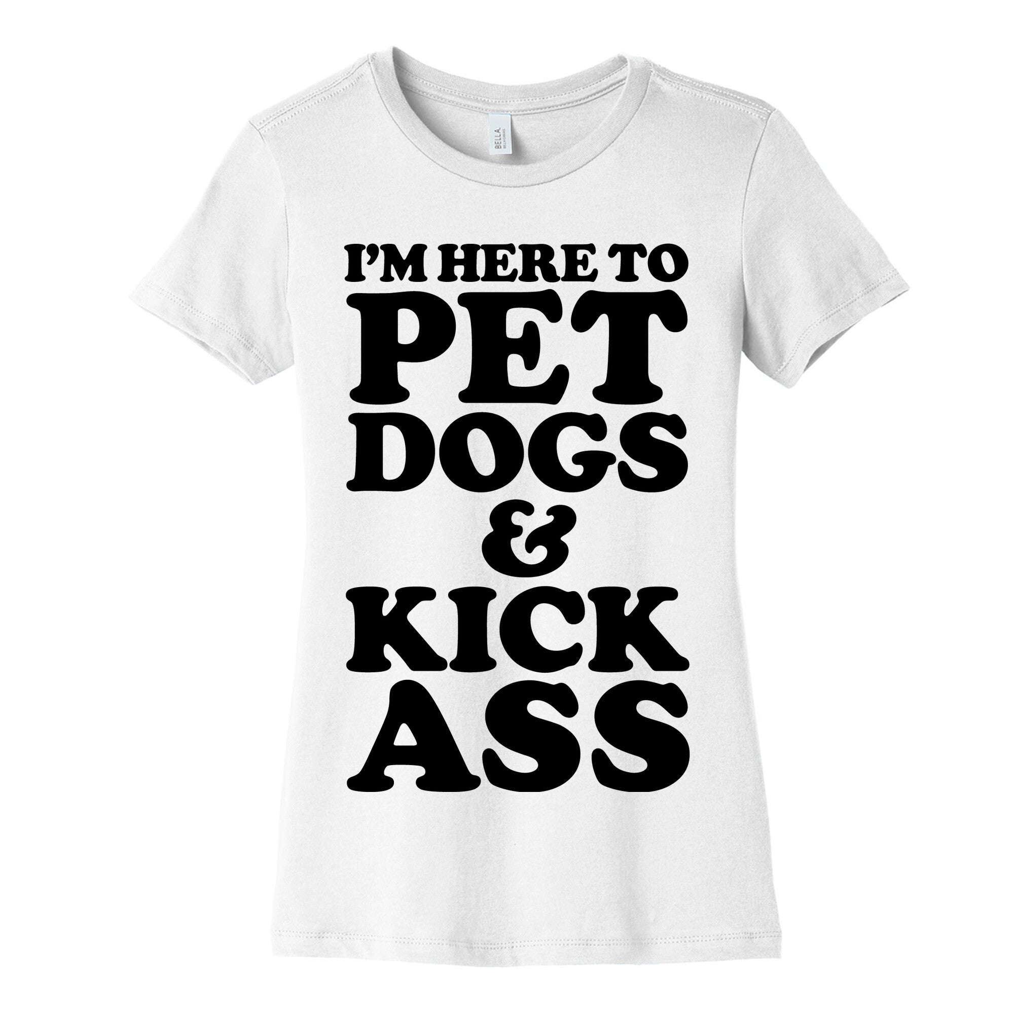 I'm Here to Pet Dogs and Kick Ass Women's Cotton Tee