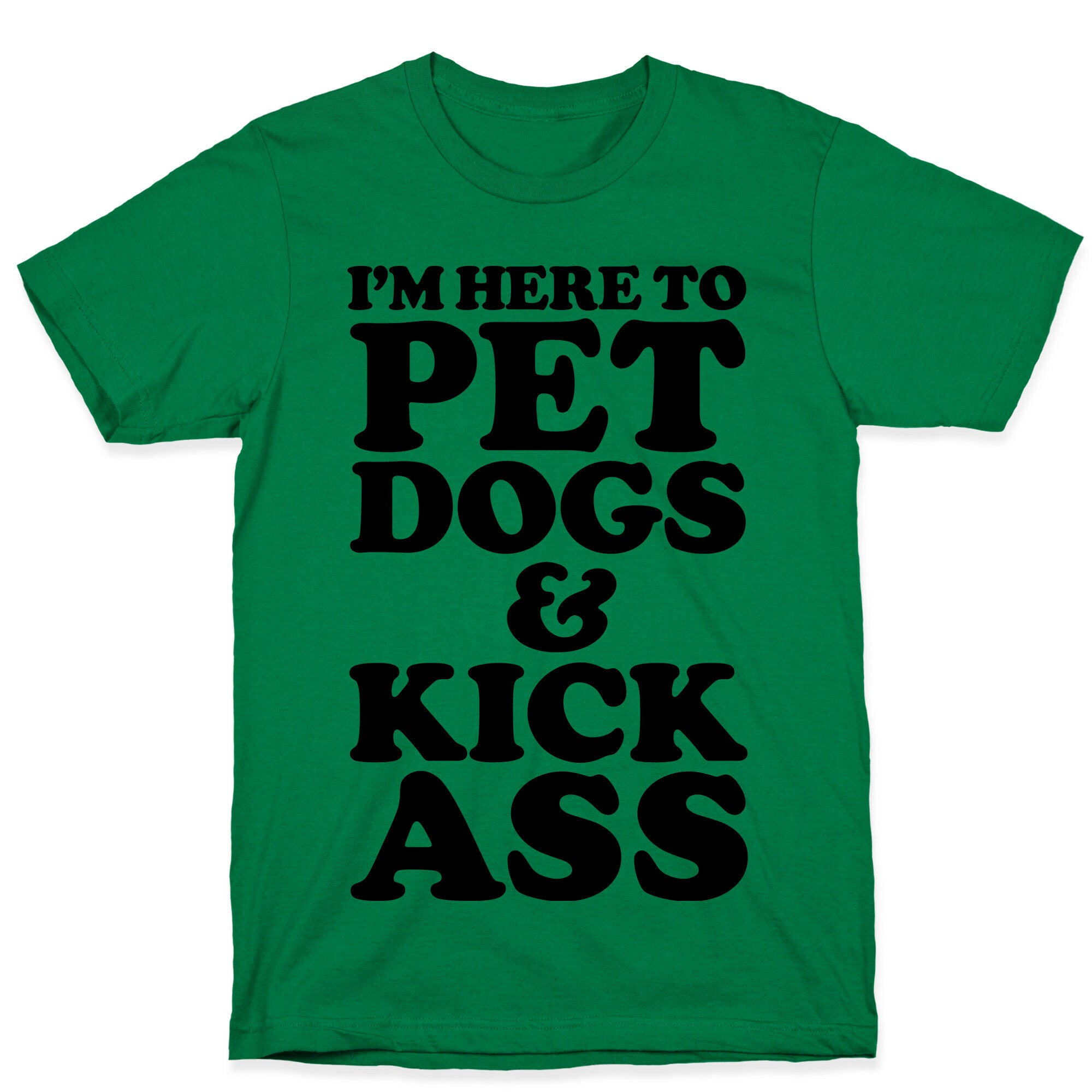 I'm Here to Pet Dogs and Kick Ass T-Shirt