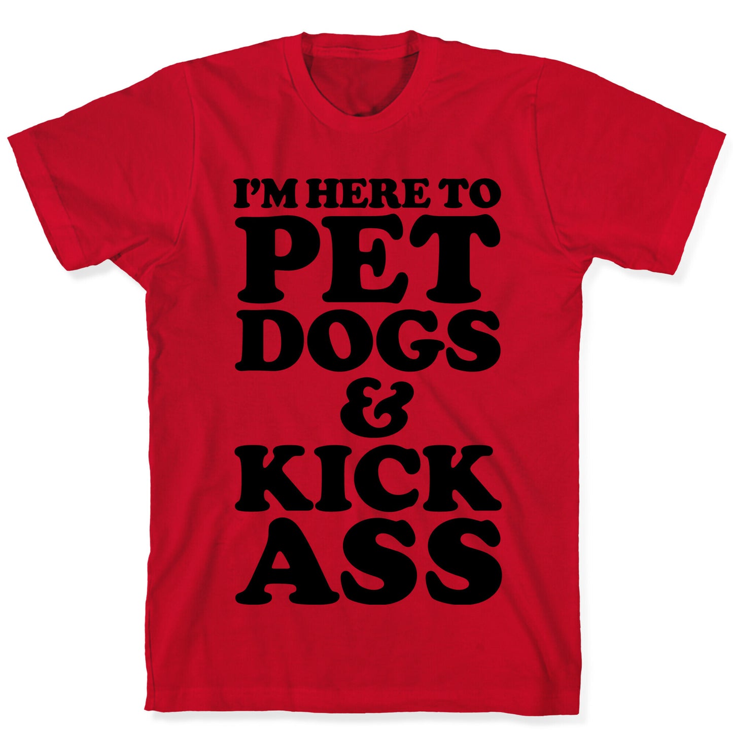 I'm Here to Pet Dogs and Kick Ass T-Shirt