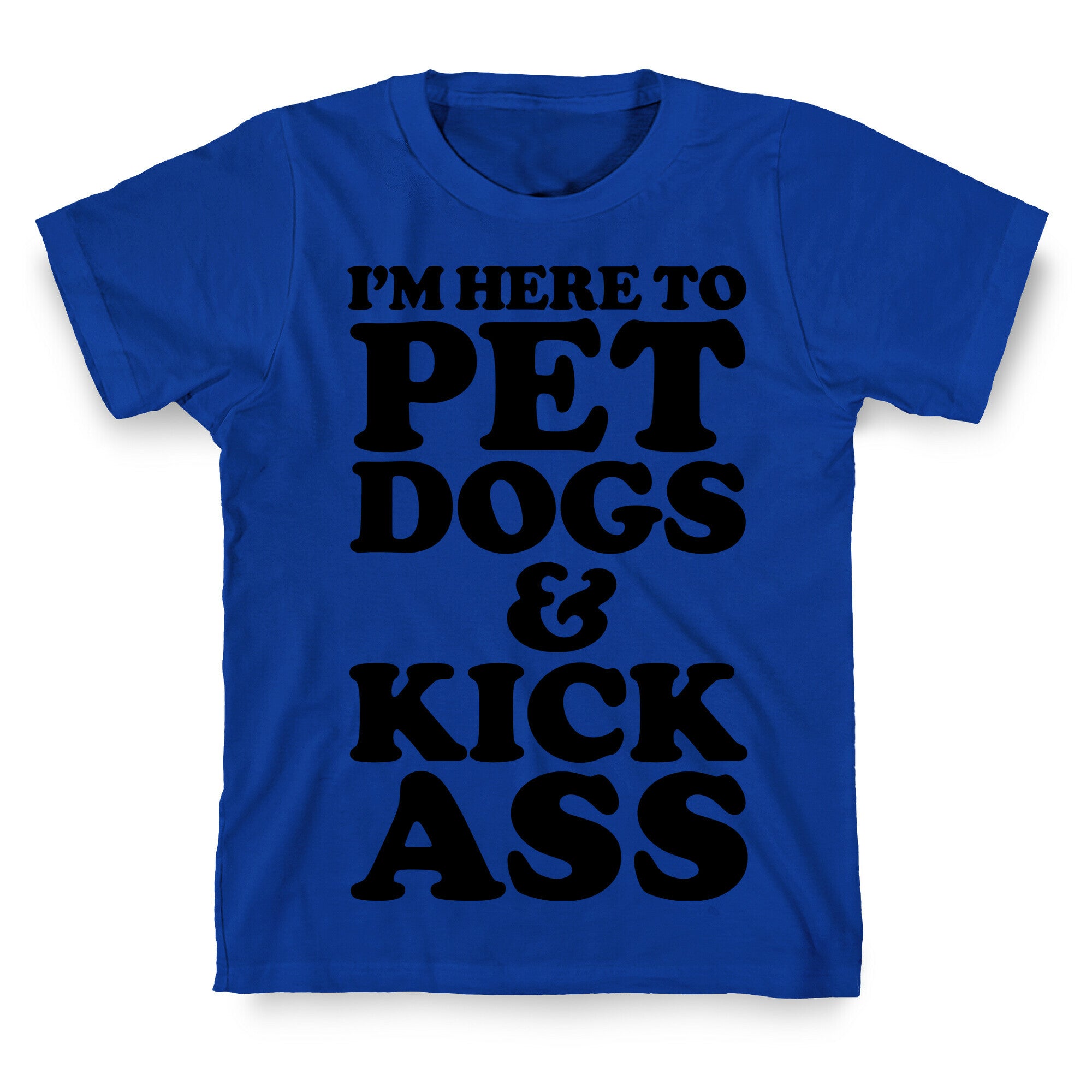 I'm Here to Pet Dogs and Kick Ass T-Shirt