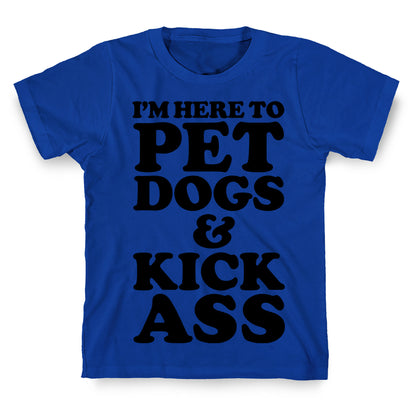 I'm Here to Pet Dogs and Kick Ass T-Shirt